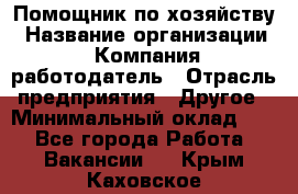 Помощник по хозяйству › Название организации ­ Компания-работодатель › Отрасль предприятия ­ Другое › Минимальный оклад ­ 1 - Все города Работа » Вакансии   . Крым,Каховское